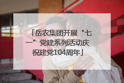 岳农集团开展“七一”党建系列活动庆祝建党104周年