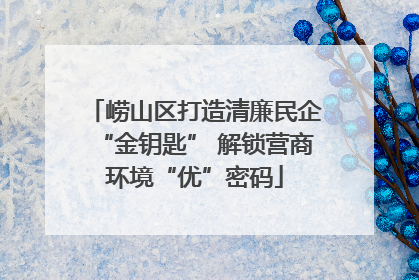 崂山区打造清廉民企“金钥匙” 解锁营商环境“优”密码