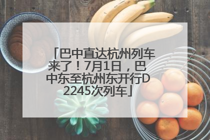 巴中直达杭州列车来了！7月1日，巴中东至杭州东开行D2245次列车