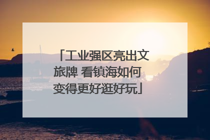 工业强区亮出文旅牌 看镇海如何变得更好逛好玩