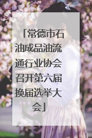 常德市石油成品油流通行业协会召开第六届换届选举大会