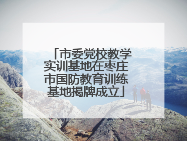 市委党校教学实训基地在枣庄市国防教育训练基地揭牌成立
