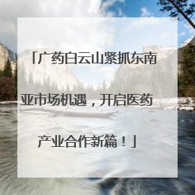 广药白云山紧抓东南亚市场机遇，开启医药产业合作新篇！