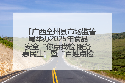 广西全州县市场监管局举办2025年食品安全“你点我检 服务惠民生”暨“百姓点检日”活动启动仪式