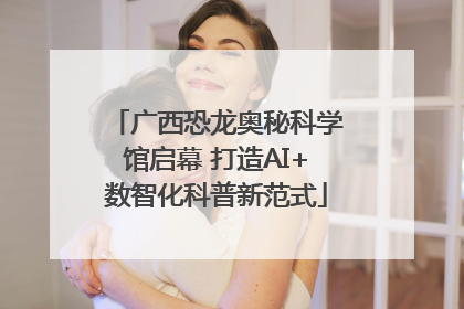广西恐龙奥秘科学馆启幕 打造AI+数智化科普新范式