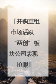 并购重组市场活跃 “两创”板块公司表现抢眼
