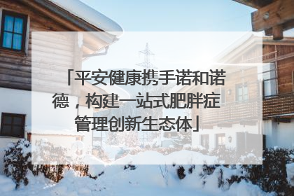 平安健康携手诺和诺德，构建一站式肥胖症管理创新生态体