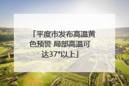 平度市发布高温黄色预警 局部高温可达37°以上