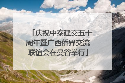 庆祝中泰建交五十周年暨广西侨界交流联谊会在曼谷举行