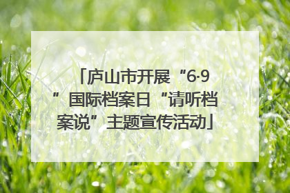 庐山市开展“6·9”国际档案日“请听档案说”主题宣传活动