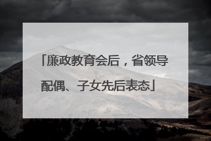 廉政教育会后，省领导配偶、子女先后表态