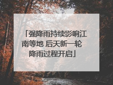 强降雨持续影响江南等地 后天新一轮降雨过程开启