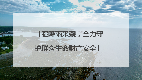 强降雨来袭，全力守护群众生命财产安全