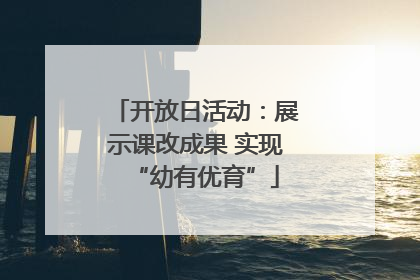 开放日活动：展示课改成果 实现“幼有优育”