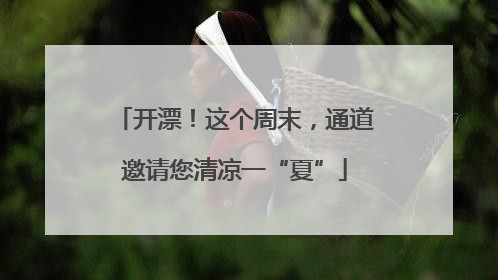 开漂！这个周末，通道邀请您清凉一“夏”