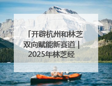 开辟杭州和林芝双向赋能新赛道｜2025年林芝经济开发区招商引资（杭州）推介展销活动在杭举办