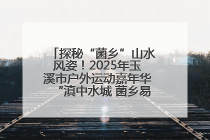 探秘“菌乡”山水风姿！2025年玉溪市户外运动嘉年华“滇中水城 菌乡易门”穿越赛收官