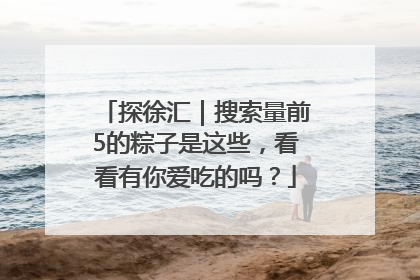 探徐汇｜搜索量前5的粽子是这些，看看有你爱吃的吗？