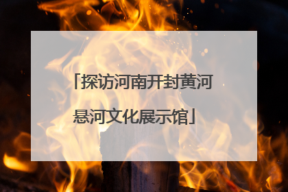 探访河南开封黄河悬河文化展示馆
