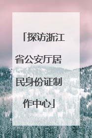 探访浙江省公安厅居民身份证制作中心