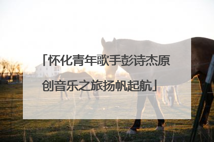 怀化青年歌手彭诗杰原创音乐之旅扬帆起航
