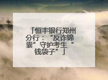 恒丰银行郑州分行：“反诈锦囊”守护考生“钱袋子”