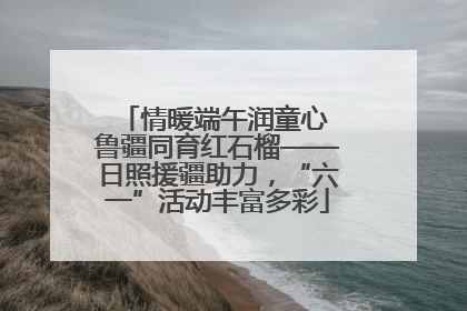 情暖端午润童心 鲁疆同育红石榴——日照援疆助力，“六一”活动丰富多彩