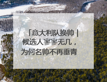 意大利队换帅｜候选人寥寥无几，为何名帅不再垂青“蓝衣军团”？