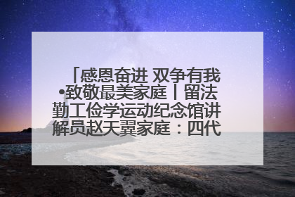 感恩奋进 双争有我•致敬最美家庭丨留法勤工俭学运动纪念馆讲解员赵天翼家庭：四代人一脉相承赤子心
