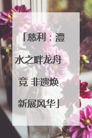 慈利：澧水之畔龙舟竞 非遗焕新展风华