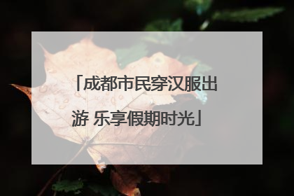 成都市民穿汉服出游 乐享假期时光