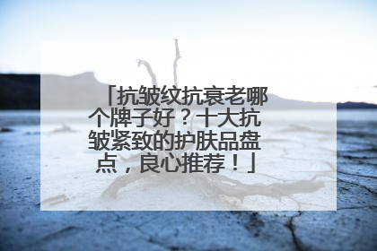 抗皱纹抗衰老哪个牌子好？十大抗皱紧致的护肤品盘点，良心推荐！
