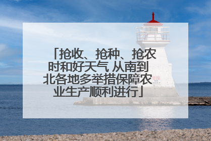 抢收、抢种、抢农时和好天气 从南到北各地多举措保障农业生产顺利进行