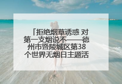 拒绝烟草诱惑 对第一支烟说不——德州市暨陵城区第38个世界无烟日主题活动走进校园