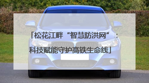 松花江畔“智慧防洪网”：科技赋能守护高铁生命线