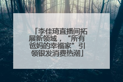 李佳琦直播间拓展新领域，“所有爸妈的幸福家”引领银发消费热潮