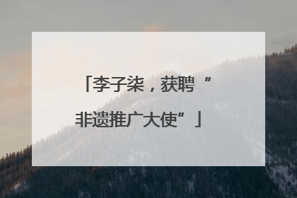 李子柒，获聘“非遗推广大使”