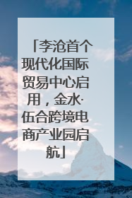 李沧首个现代化国际贸易中心启用，金水·伍合跨境电商产业园启航