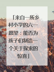来自一所乡村小学的六一愿望：能否为孩子们制造一个关于探索的惊喜
