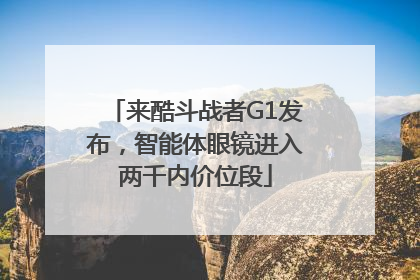 来酷斗战者G1发布，智能体眼镜进入两千内价位段