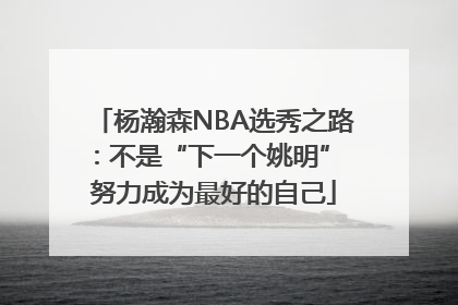杨瀚森NBA选秀之路：不是“下一个姚明” 努力成为最好的自己