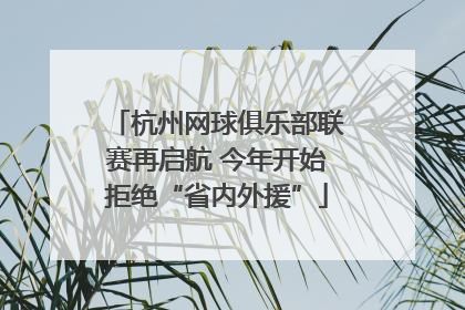 杭州网球俱乐部联赛再启航 今年开始拒绝“省内外援”