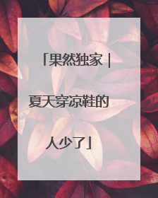 果然独家｜夏天穿凉鞋的人少了