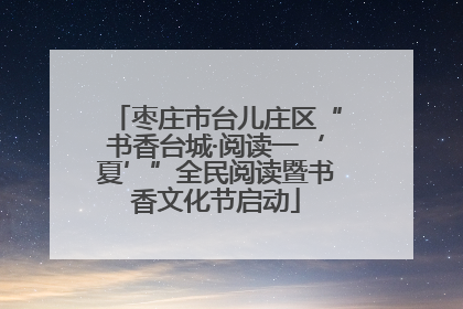 枣庄市台儿庄区“书香台城·阅读一‘夏’”全民阅读暨书香文化节启动
