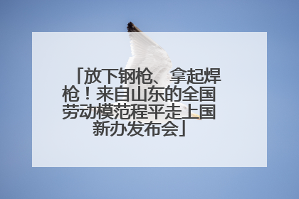 放下钢枪、拿起焊枪！来自山东的全国劳动模范程平走上国新办发布会