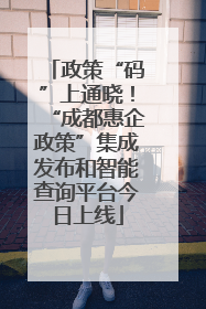 政策“码”上通晓！“成都惠企政策”集成发布和智能查询平台今日上线