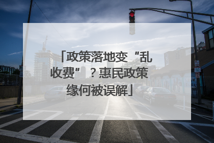 政策落地变“乱收费”？惠民政策缘何被误解