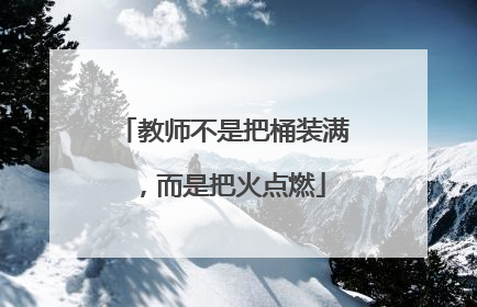 教师不是把桶装满，而是把火点燃