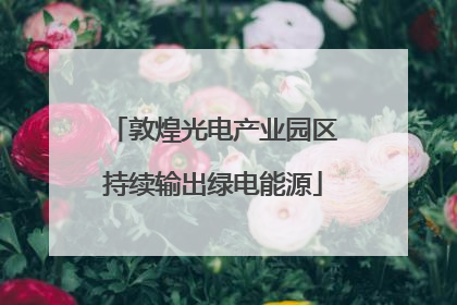 敦煌光电产业园区持续输出绿电能源