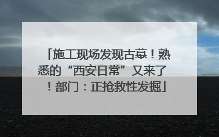 施工现场发现古墓！熟悉的“西安日常”又来了！部门：正抢救性发掘